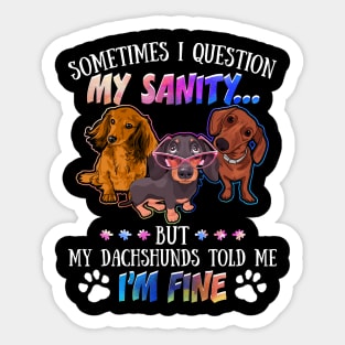 Sometimes I Question My Sanity But My Dachshunds Told Me I_m Fine Sticker